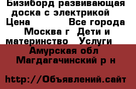 Бизиборд развивающая доска с электрикой  › Цена ­ 2 500 - Все города, Москва г. Дети и материнство » Услуги   . Амурская обл.,Магдагачинский р-н